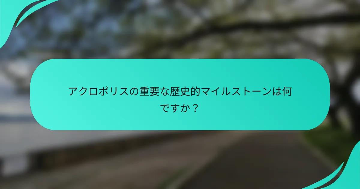 アクロポリスの重要な歴史的マイルストーンは何ですか？