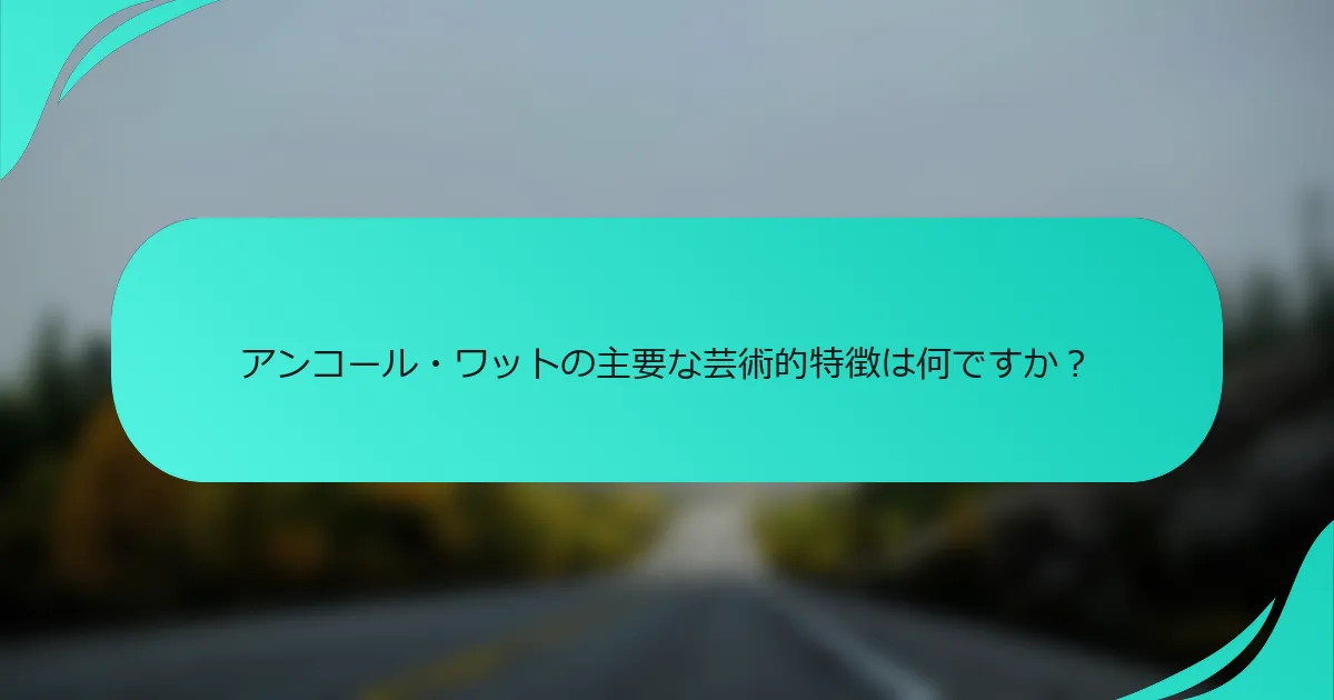 アンコール・ワットの主要な芸術的特徴は何ですか？
