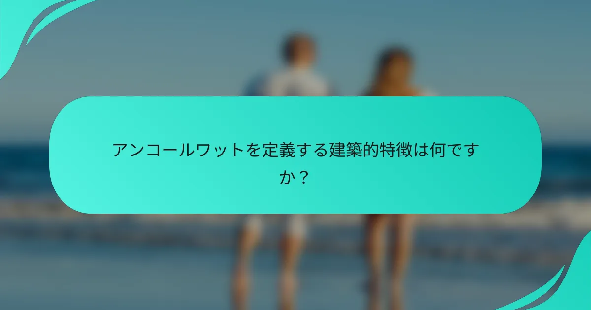 アンコールワットを定義する建築的特徴は何ですか？