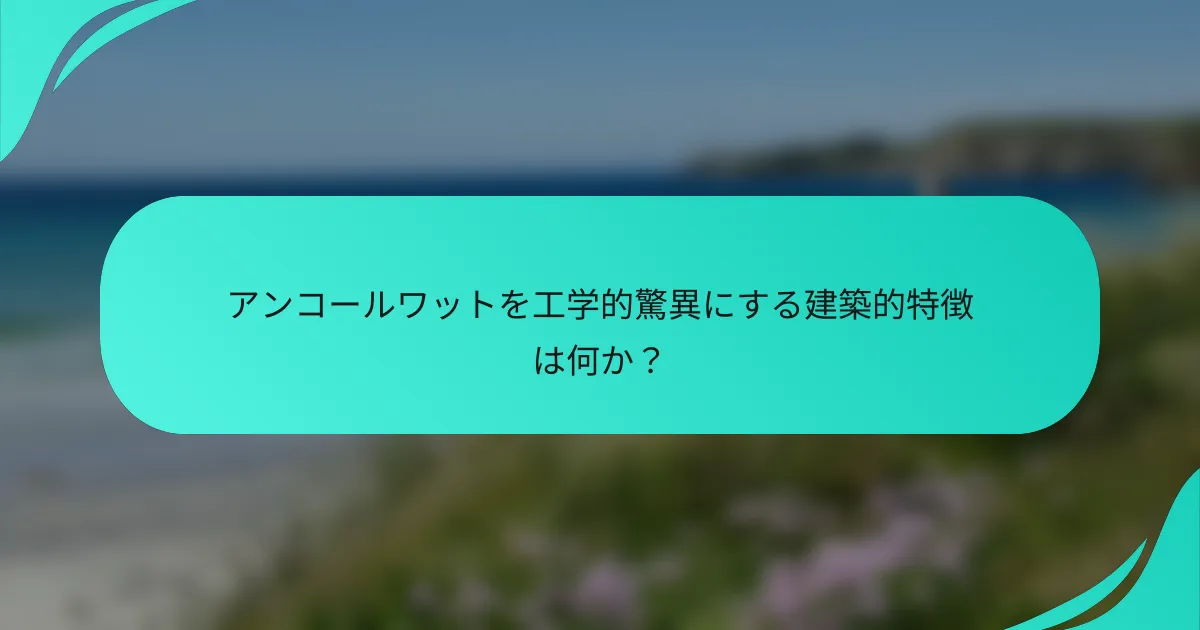 アンコールワットを工学的驚異にする建築的特徴は何か？