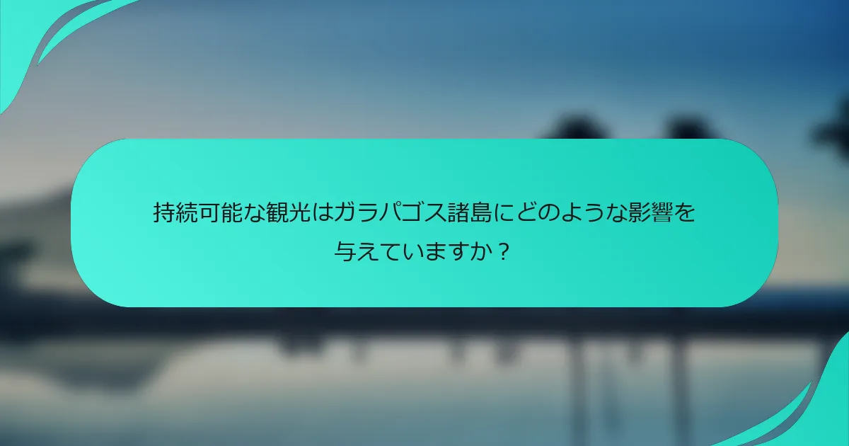 持続可能な観光はガラパゴス諸島にどのような影響を与えていますか？