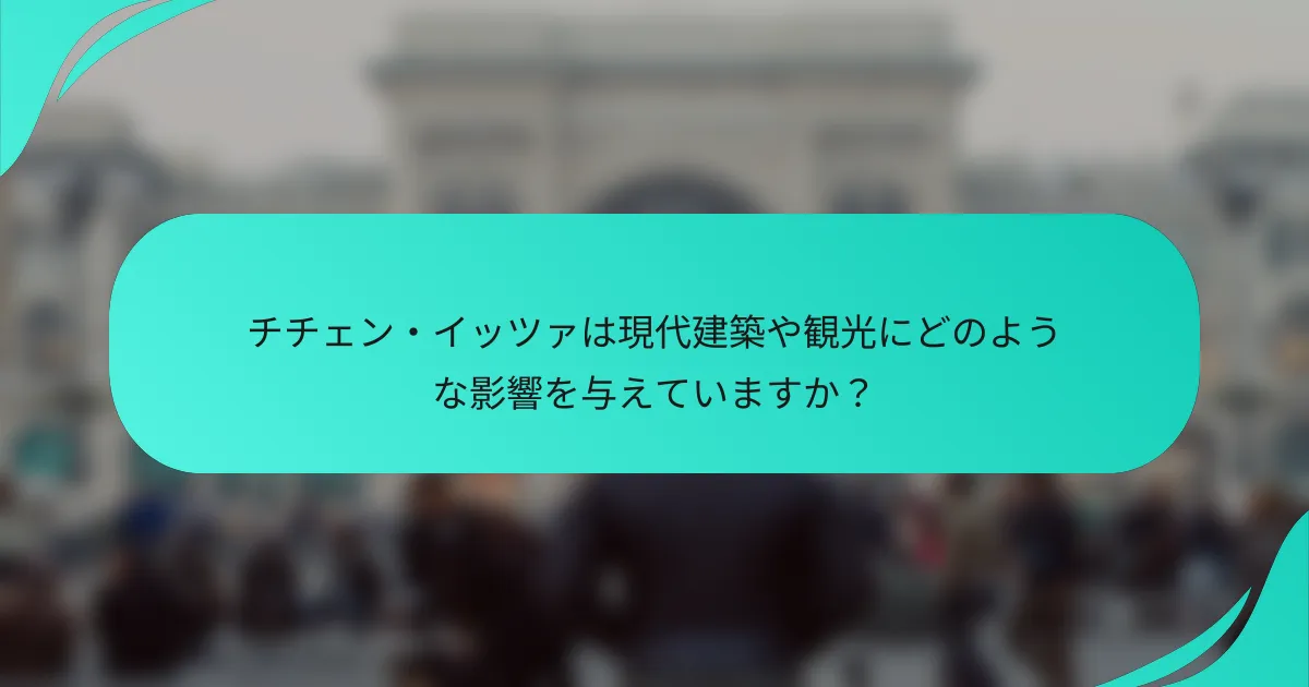 チチェン・イッツァは現代建築や観光にどのような影響を与えていますか？