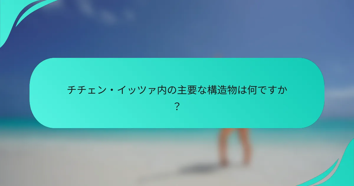 チチェン・イッツァ内の主要な構造物は何ですか？