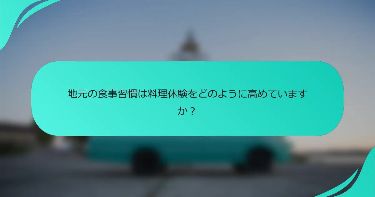 地元の食事習慣は料理体験をどのように高めていますか？