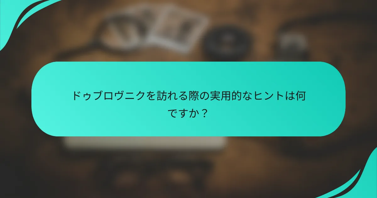 ドゥブロヴニクを訪れる際の実用的なヒントは何ですか？