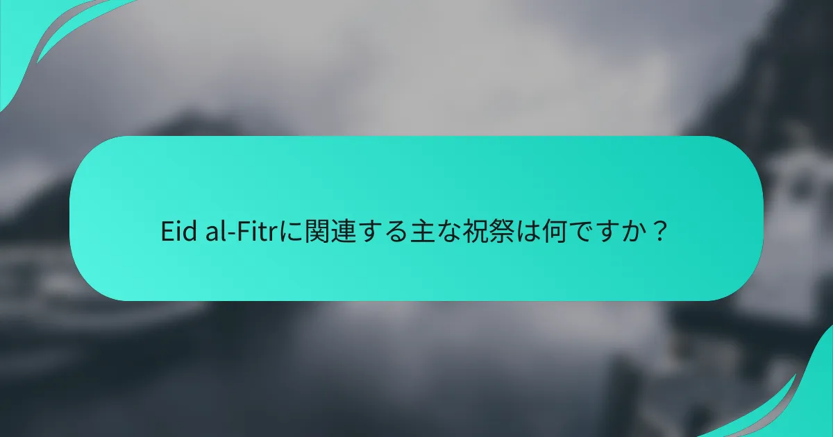 Eid al-Fitrに関連する主な祝祭は何ですか？