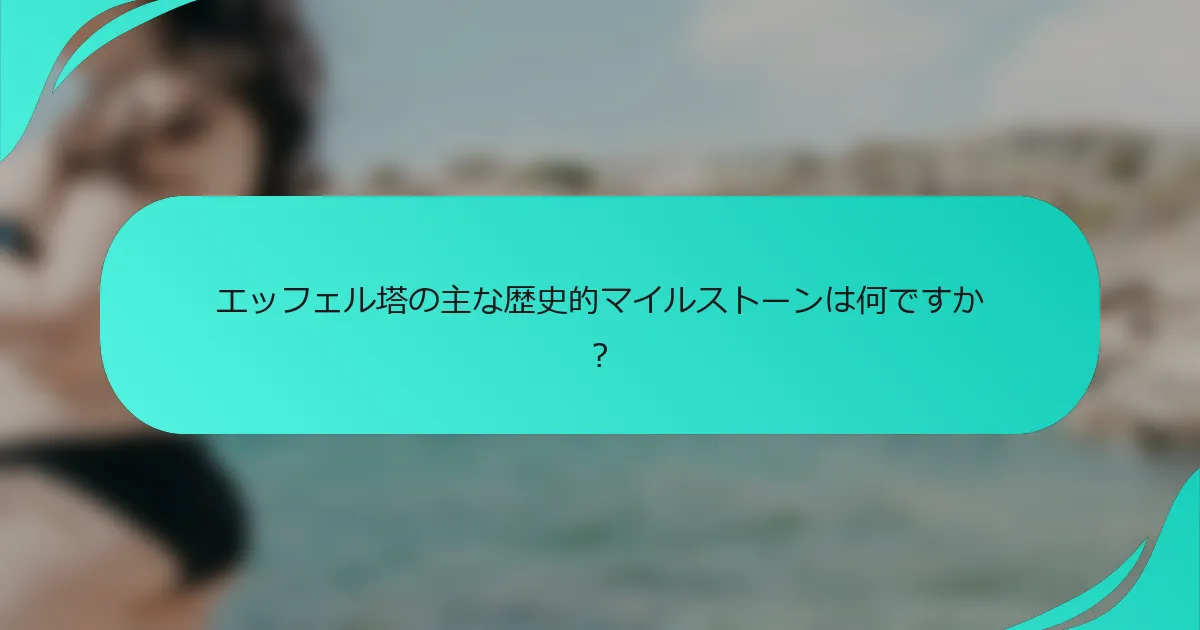 エッフェル塔の主な歴史的マイルストーンは何ですか？