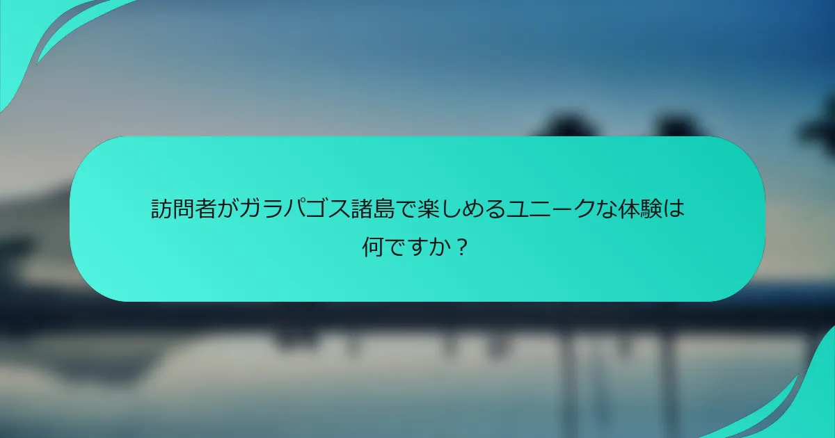 訪問者がガラパゴス諸島で楽しめるユニークな体験は何ですか？