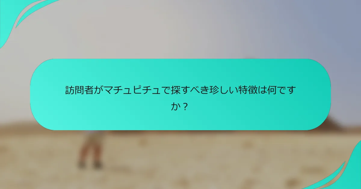 訪問者がマチュピチュで探すべき珍しい特徴は何ですか？