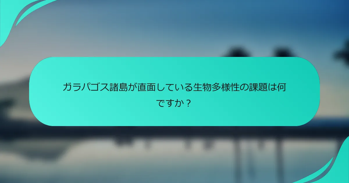 ガラパゴス諸島が直面している生物多様性の課題は何ですか？