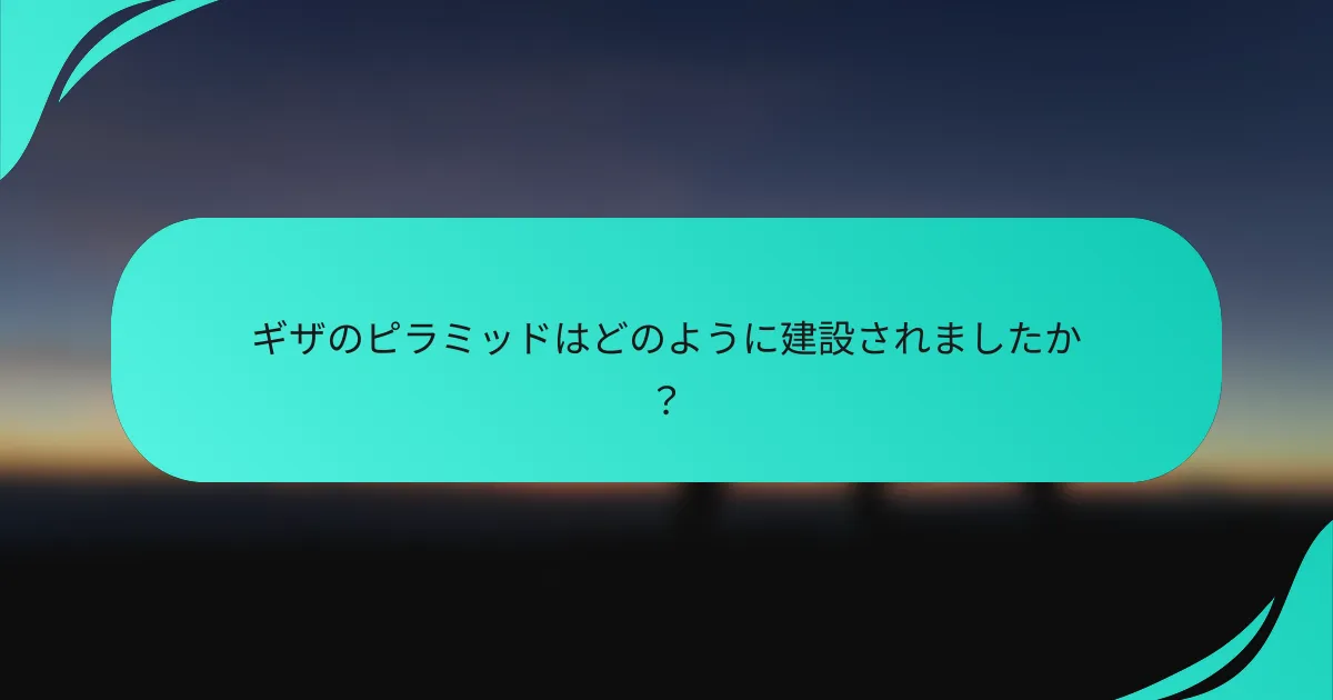 ギザのピラミッドはどのように建設されましたか？