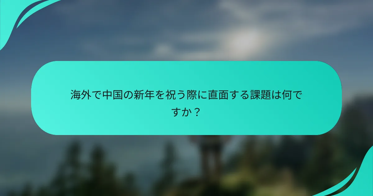 海外で中国の新年を祝う際に直面する課題は何ですか？