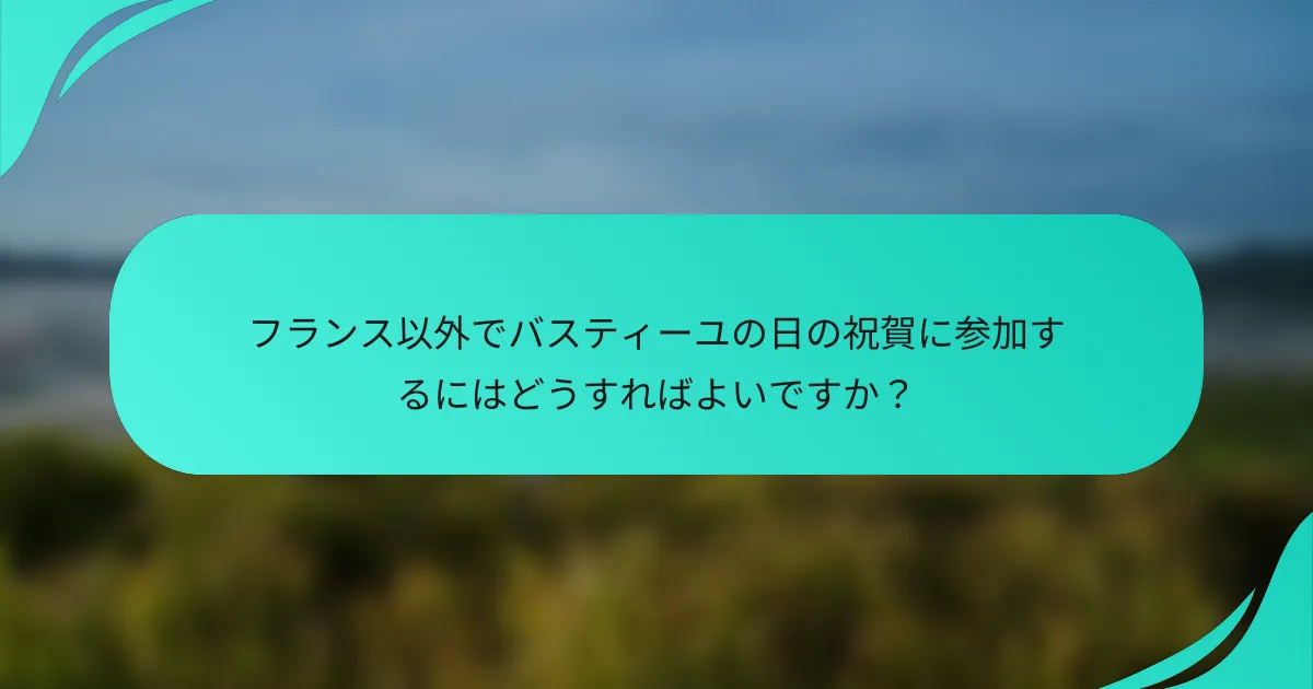 フランス以外でバスティーユの日の祝賀に参加するにはどうすればよいですか？