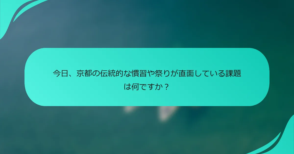 今日、京都の伝統的な慣習や祭りが直面している課題は何ですか？