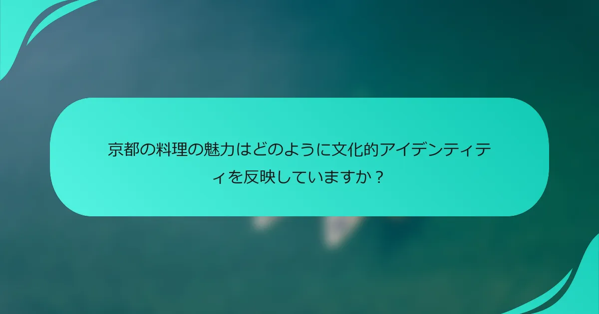 京都の料理の魅力はどのように文化的アイデンティティを反映していますか？