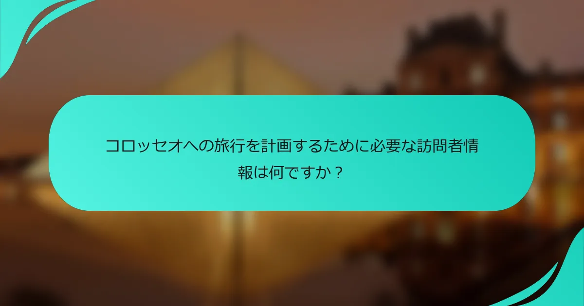 コロッセオへの旅行を計画するために必要な訪問者情報は何ですか？