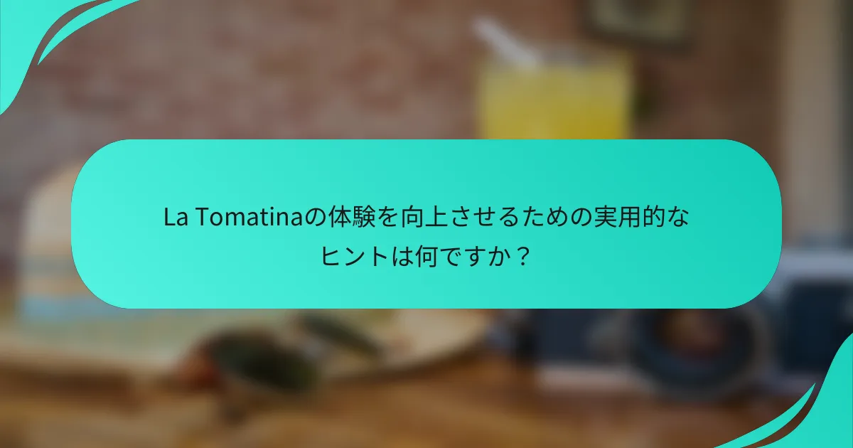 La Tomatinaの体験を向上させるための実用的なヒントは何ですか？