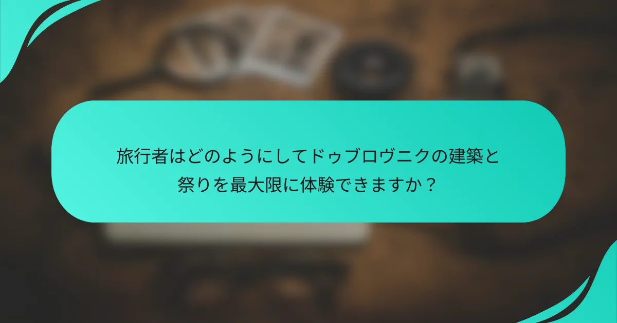 旅行者はどのようにしてドゥブロヴニクの建築と祭りを最大限に体験できますか？