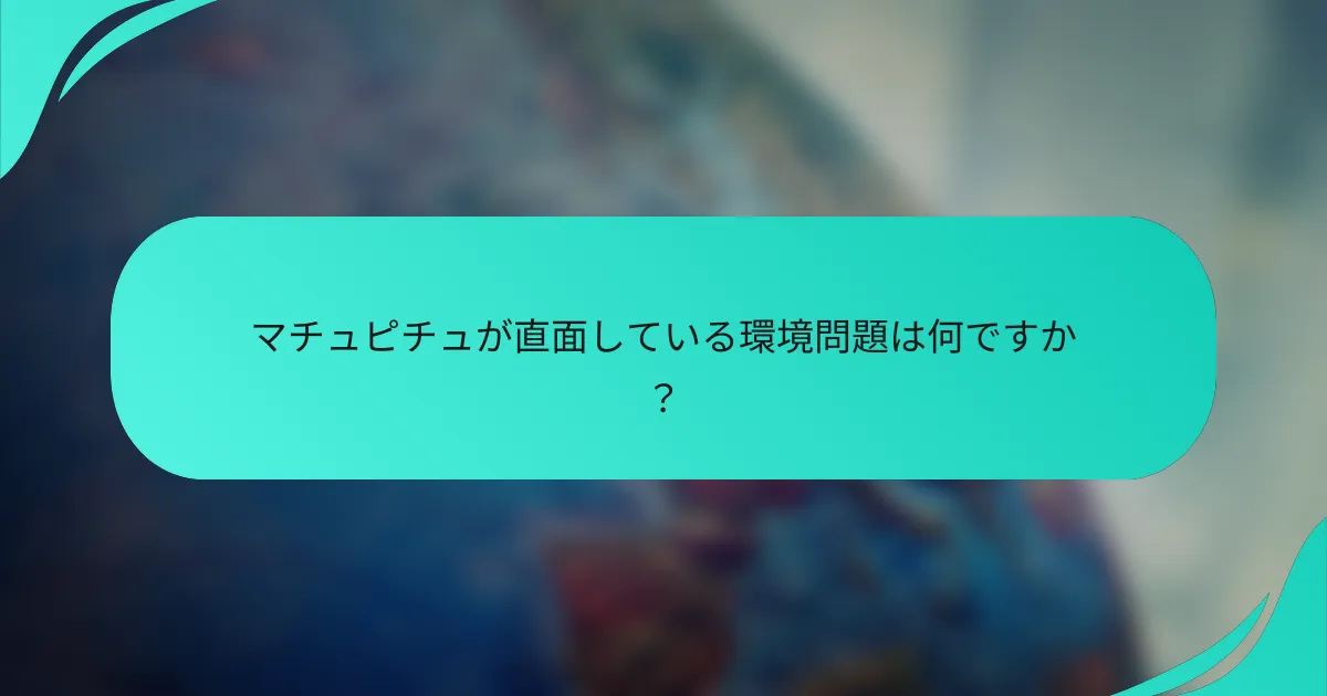マチュピチュが直面している環境問題は何ですか？