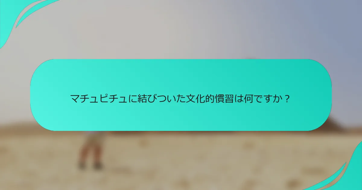 マチュピチュに結びついた文化的慣習は何ですか？