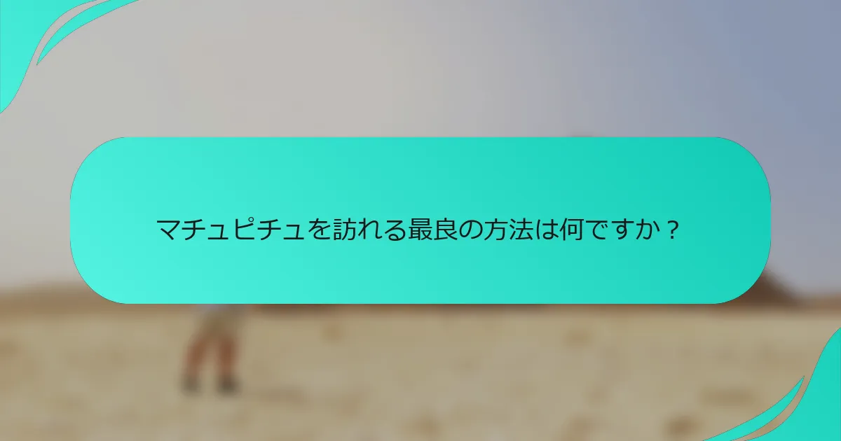 マチュピチュを訪れる最良の方法は何ですか？