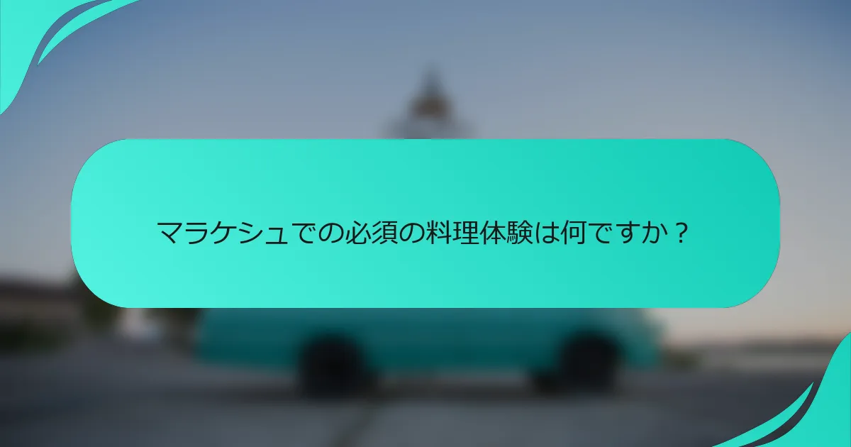 マラケシュでの必須の料理体験は何ですか？