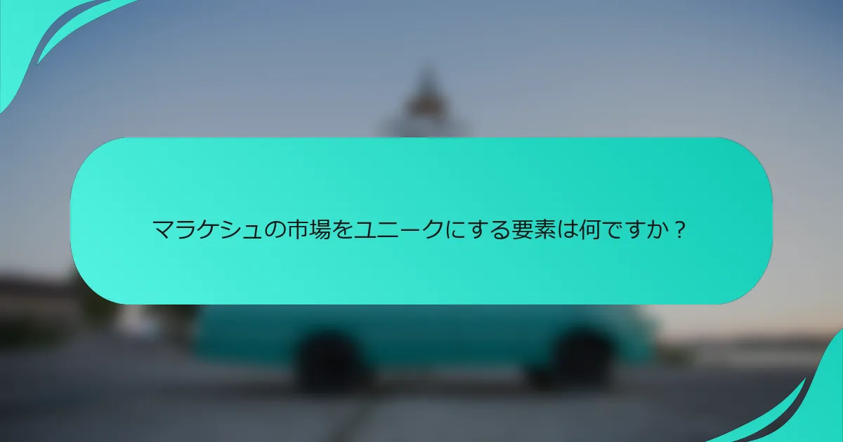 マラケシュの市場をユニークにする要素は何ですか？
