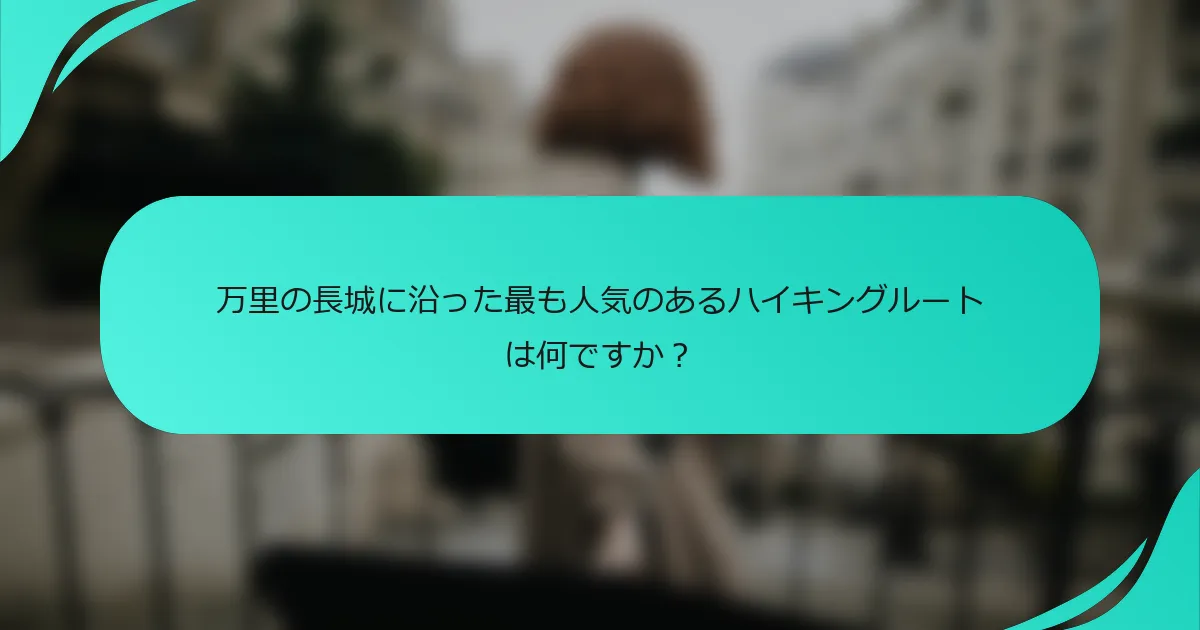 万里の長城に沿った最も人気のあるハイキングルートは何ですか？
