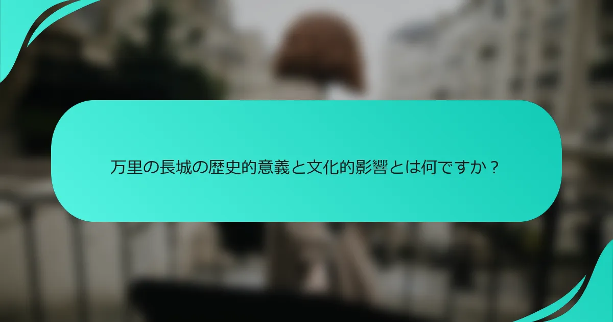 万里の長城の歴史的意義と文化的影響とは何ですか？