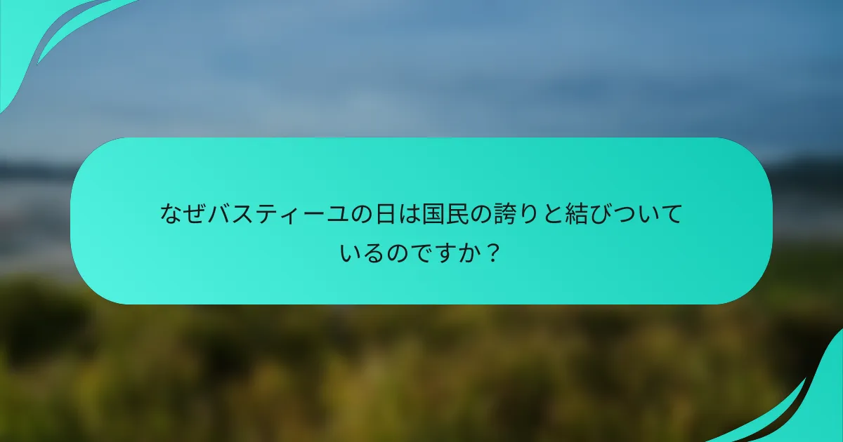 なぜバスティーユの日は国民の誇りと結びついているのですか？