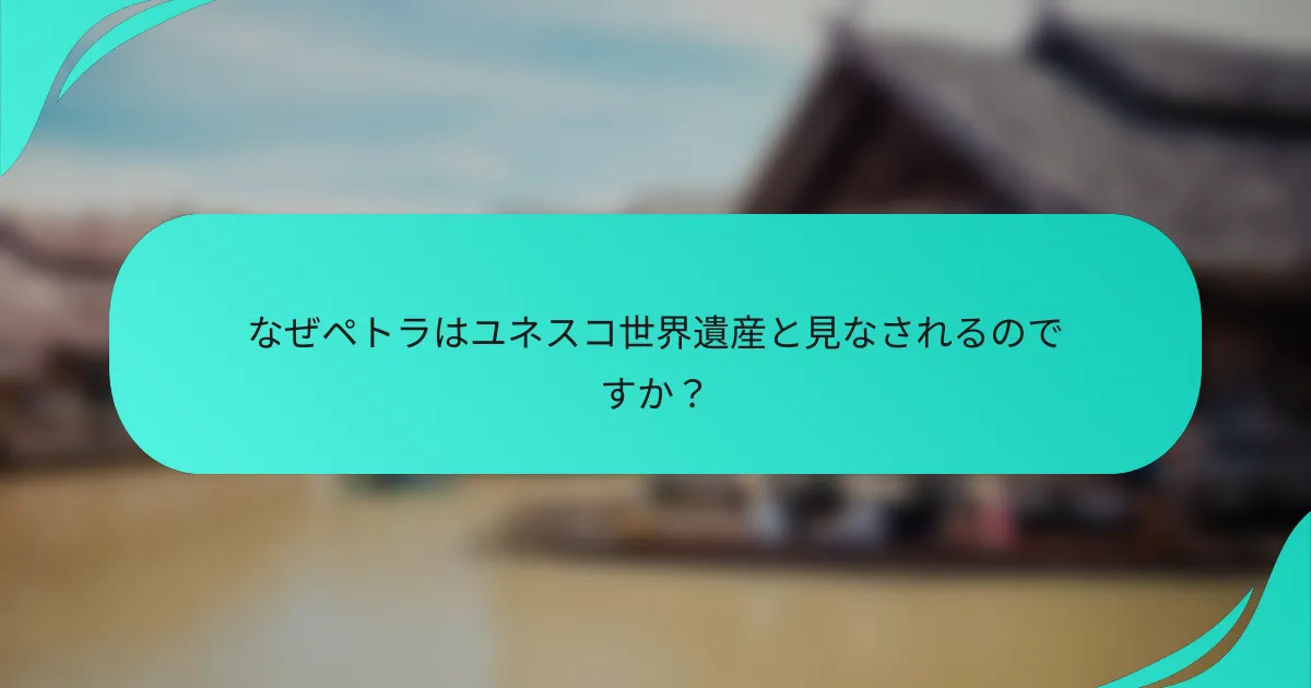 なぜペトラはユネスコ世界遺産と見なされるのですか？