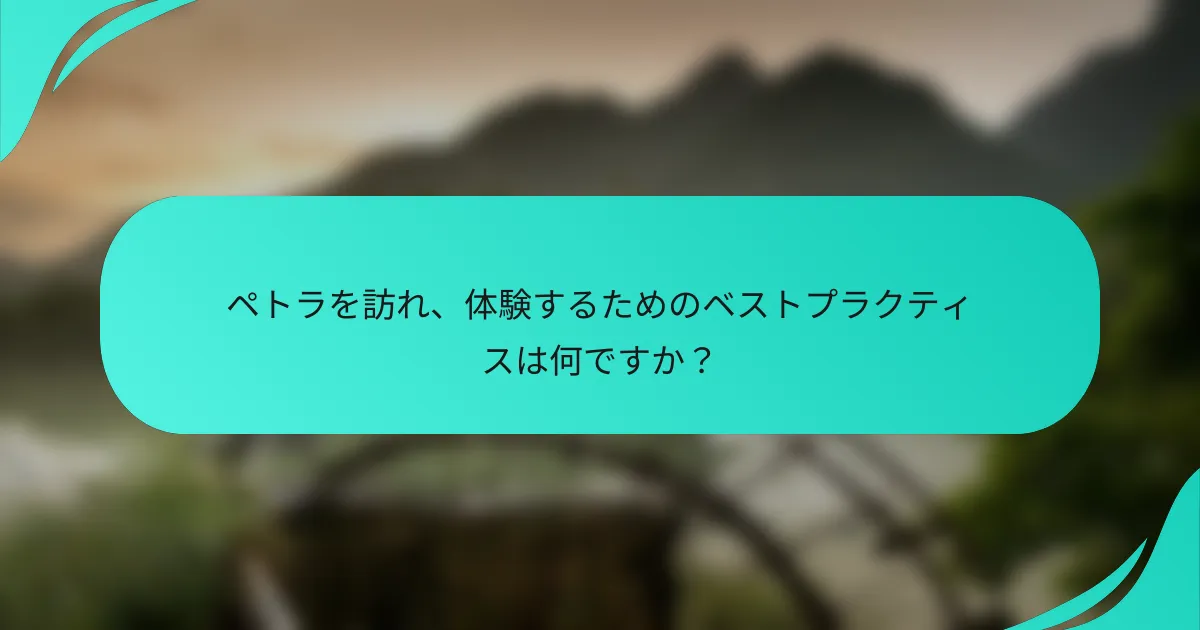 ペトラを訪れ、体験するためのベストプラクティスは何ですか？