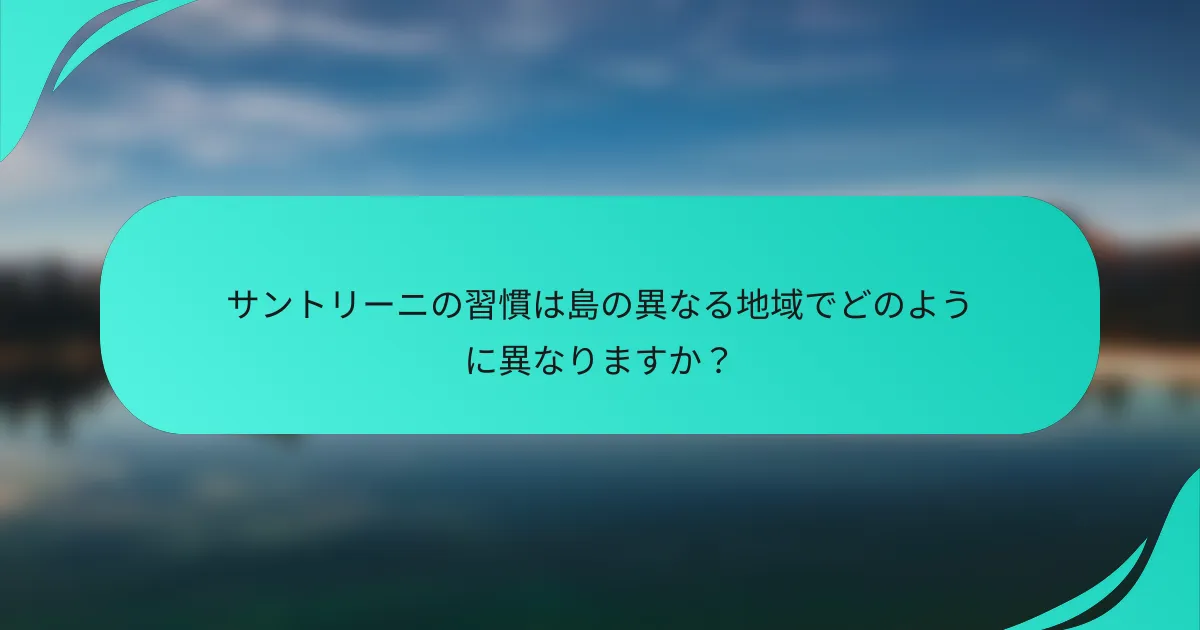 サントリーニの習慣は島の異なる地域でどのように異なりますか？