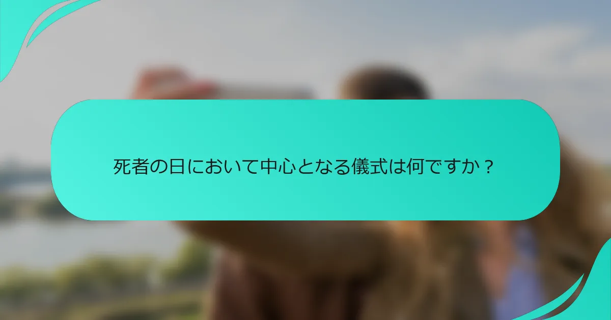 死者の日において中心となる儀式は何ですか？
