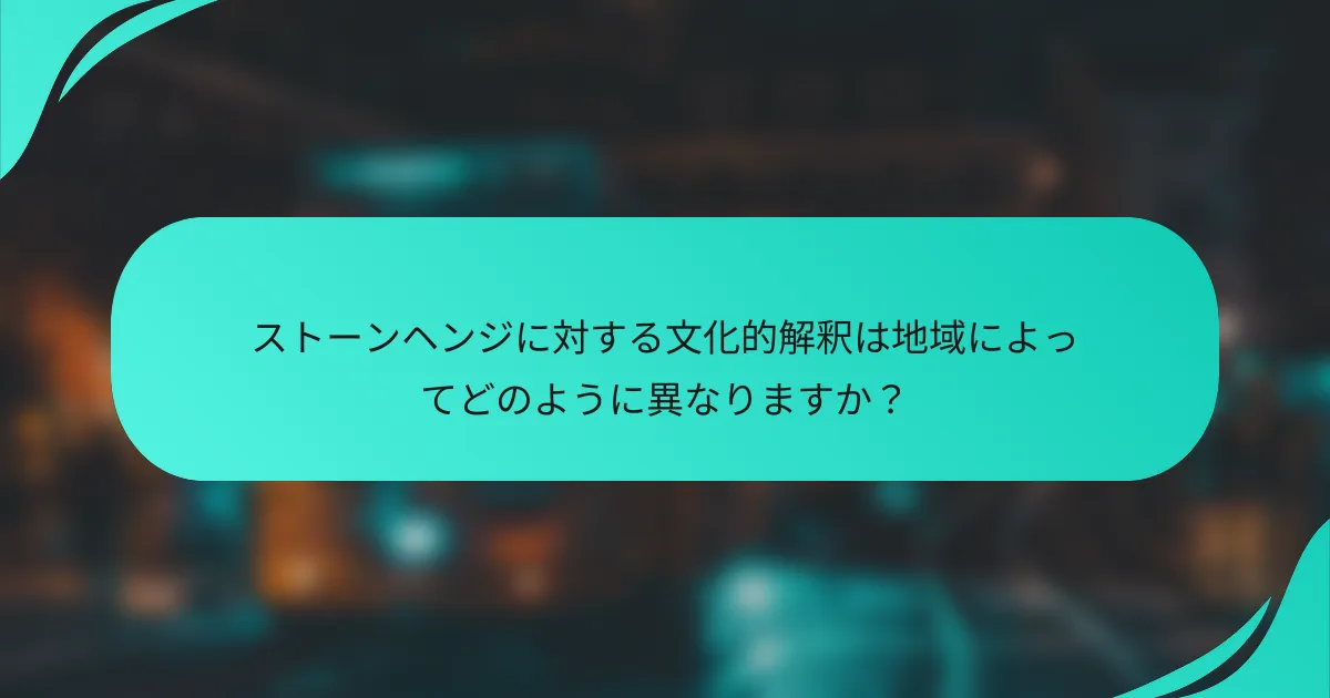 ストーンヘンジに対する文化的解釈は地域によってどのように異なりますか？