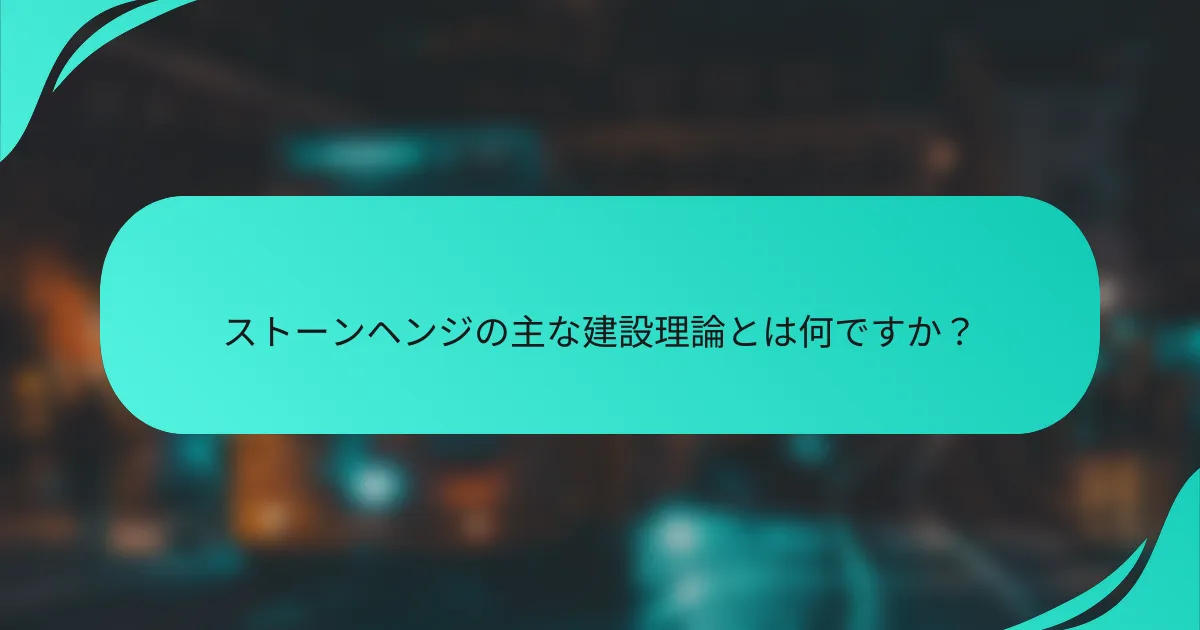 ストーンヘンジの主な建設理論とは何ですか？