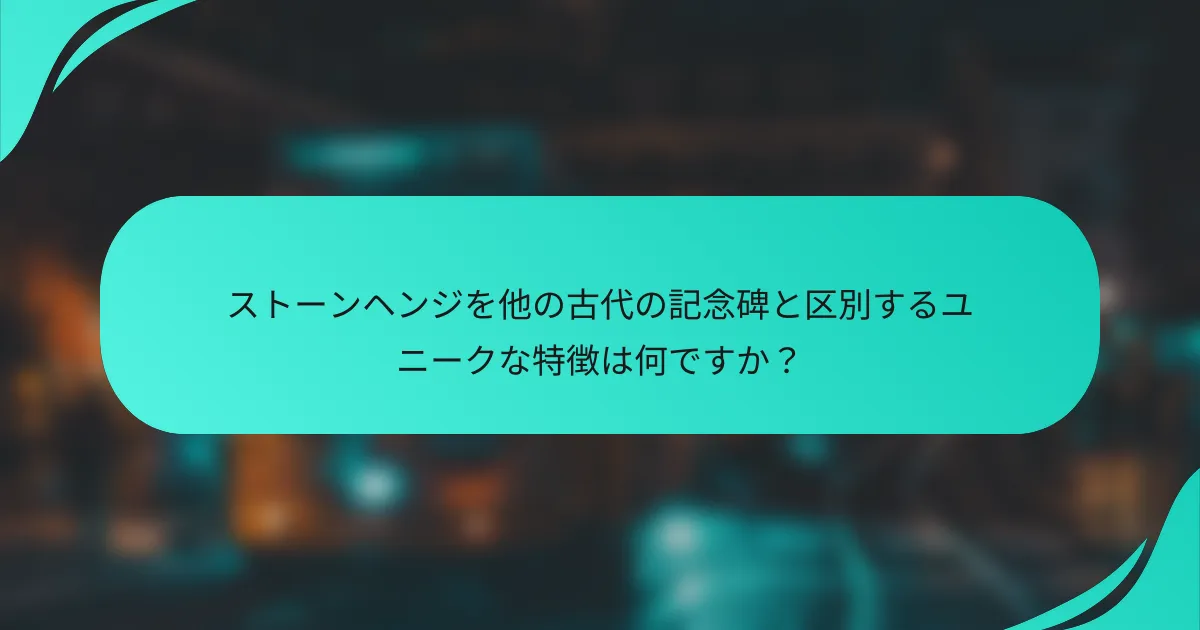 ストーンヘンジを他の古代の記念碑と区別するユニークな特徴は何ですか？