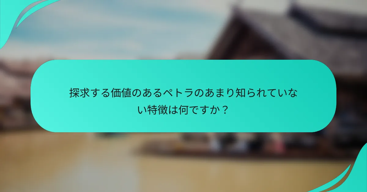 探求する価値のあるペトラのあまり知られていない特徴は何ですか？
