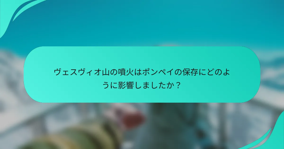 ヴェスヴィオ山の噴火はポンペイの保存にどのように影響しましたか？